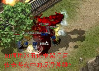 �����3K�󻯿�ܴ��촫����Ϸ�еķ���Ӣ�ۣ�