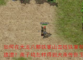 如何在天龙八部铁掌山击败铁掌帮怪物并获取大燕传世族谱?燕子坞怎样得到大燕传世玉玺并交给慕容复? 如何在天龙八部铁掌山击败铁掌帮怪物并获取大燕传世族谱?燕子坞怎样得到大燕传世玉玺并交给慕容复?