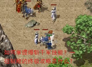 如何掌握爆斩千军技能?一招制敌的终极攻略是什么? 如何掌握爆斩千军技能?一招制敌的终极攻略是什么?