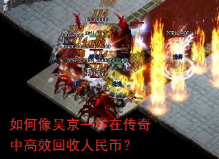 如何像吴京一样在传奇中高效回收人民币? 如何像吴京一样在传奇中高效回收人民币?