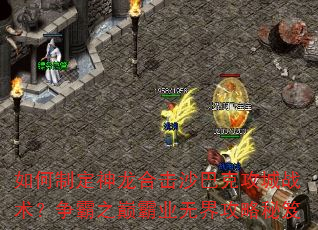 如何制定神龙合击沙巴克攻城战术?争霸之巅霸业无界攻略秘笈 如何制定神龙合击沙巴克攻城战术?争霸之巅霸业无界攻略秘笈