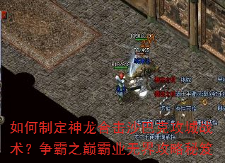 如何制定神龙合击沙巴克攻城战术?争霸之巅霸业无界攻略秘笈 如何制定神龙合击沙巴克攻城战术?争霸之巅霸业无界攻略秘笈