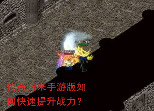 传奇归来手游版如何快速提升战力? 传奇归来手游版如何快速提升战力?