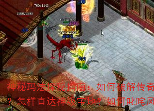 神秘玛法探秘指南:如何破解传奇攻略?怎样直达神级宝地?如何叱咤风云? 神秘玛法探秘指南:如何破解传奇攻略?怎样直达神级宝地?如何叱咤风云?