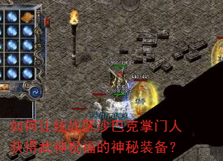 如何让统战区沙巴克掌门人获得武神祝福的神秘装备? 如何让统战区沙巴克掌门人获得武神祝福的神秘装备?
