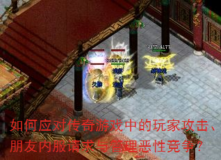 如何应对传奇游戏中的玩家攻击、朋友内服请求与管理恶性竞争? 如何应对传奇游戏中的玩家攻击、朋友内服请求与管理恶性竞争?