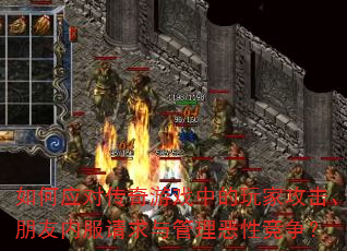 如何应对传奇游戏中的玩家攻击、朋友内服请求与管理恶性竞争? 如何应对传奇游戏中的玩家攻击、朋友内服请求与管理恶性竞争?