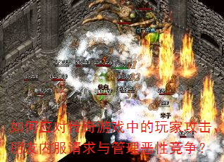 如何应对传奇游戏中的玩家攻击、朋友内服请求与管理恶性竞争? 如何应对传奇游戏中的玩家攻击、朋友内服请求与管理恶性竞争?
