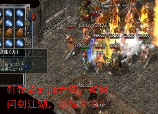 轩辕剑新服奇遇:如何问剑江湖,破阵夺宝? 轩辕剑新服奇遇:如何问剑江湖,破阵夺宝?