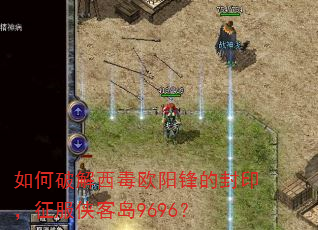 如何破解西毒欧阳锋的封印,征服侠客岛9696? 如何破解西毒欧阳锋的封印,征服侠客岛9696?