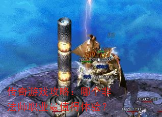 传奇游戏攻略:哪个非法师职业最值得体验? 传奇游戏攻略:哪个非法师职业最值得体验?