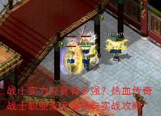 战士实力究竟有多强?热血传奇战士职业深度解析与实战攻略 战士实力究竟有多强?热血传奇战士职业深度解析与实战攻略