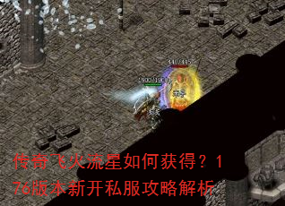 传奇飞火流星如何获得?176版本新开私服攻略解析 传奇飞火流星如何获得?176版本新开私服攻略解析