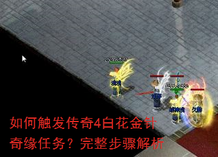 如何触发传奇4白花金针奇缘任务?完整步骤解析 如何触发传奇4白花金针奇缘任务?完整步骤解析