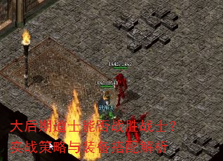 大后期道士能否战胜战士?实战策略与装备搭配解析 大后期道士能否战胜战士?实战策略与装备搭配解析