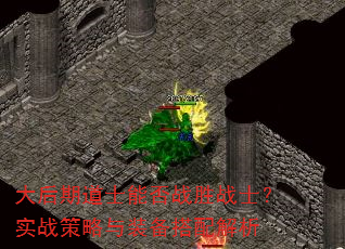 大后期道士能否战胜战士?实战策略与装备搭配解析 大后期道士能否战胜战士?实战策略与装备搭配解析