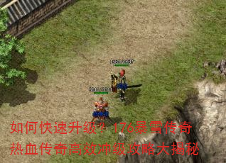 如何快速升级?176暴雪传奇热血传奇高效冲级攻略大揭秘 如何快速升级?176暴雪传奇热血传奇高效冲级攻略大揭秘