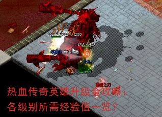 热血传奇英雄升级全攻略:各级别所需经验值一览? 热血传奇英雄升级全攻略:各级别所需经验值一览?