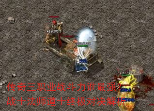 传奇三职业战斗力谁最强?战士法师道士终极对决解析 传奇三职业战斗力谁最强?战士法师道士终极对决解析