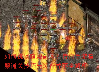 如何挑战暗殿副本?传奇手游暗殿通关技巧与装备掉落全解析 如何挑战暗殿副本?传奇手游暗殿通关技巧与装备掉落全解析