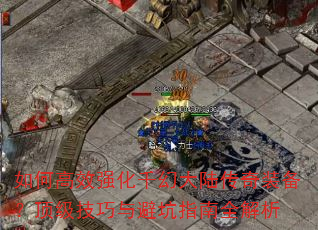 如何高效强化千幻大陆传奇装备?顶级技巧与避坑指南全解析 如何高效强化千幻大陆传奇装备?顶级技巧与避坑指南全解析