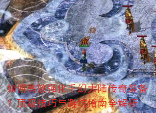 如何高效强化千幻大陆传奇装备?顶级技巧与避坑指南全解析 如何高效强化千幻大陆传奇装备?顶级技巧与避坑指南全解析