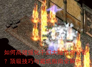 如何高效强化千幻大陆传奇装备?顶级技巧与避坑指南全解析 如何高效强化千幻大陆传奇装备?顶级技巧与避坑指南全解析