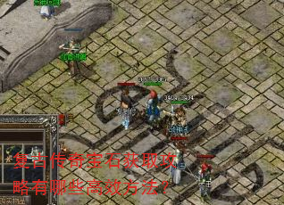 复古传奇宝石获取攻略有哪些高效方法? 复古传奇宝石获取攻略有哪些高效方法?