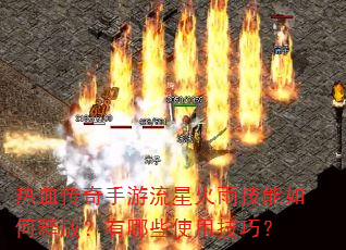 热血传奇手游流星火雨技能如何释放?有哪些使用技巧? 热血传奇手游流星火雨技能如何释放?有哪些使用技巧?