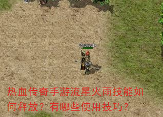 热血传奇手游流星火雨技能如何释放?有哪些使用技巧? 热血传奇手游流星火雨技能如何释放?有哪些使用技巧?