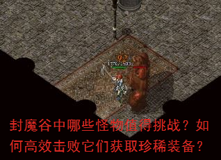 封魔谷中哪些怪物值得挑战?如何高效击败它们获取珍稀装备? 封魔谷中哪些怪物值得挑战?如何高效击败它们获取珍稀装备?