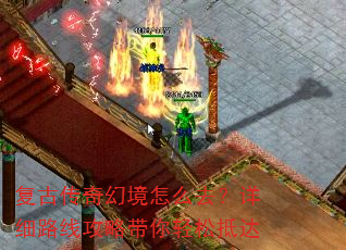 复古传奇幻境怎么去?详细路线攻略带你轻松抵达 复古传奇幻境怎么去?详细路线攻略带你轻松抵达