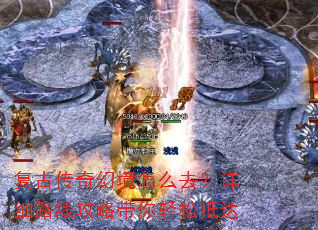 复古传奇幻境怎么去?详细路线攻略带你轻松抵达 复古传奇幻境怎么去?详细路线攻略带你轻松抵达