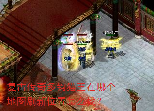 复古传奇多钩猫王在哪个地图刷新位置怎么找? 复古传奇多钩猫王在哪个地图刷新位置怎么找?