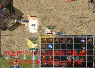 热血传奇怀旧版如何获得屠龙刀?顶级攻略带你称霸玛法大陆 热血传奇怀旧版如何获得屠龙刀?顶级攻略带你称霸玛法大陆