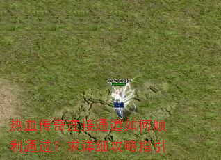 热血传奇连接通道如何顺利通过?求详细攻略指引 热血传奇连接通道如何顺利通过?求详细攻略指引