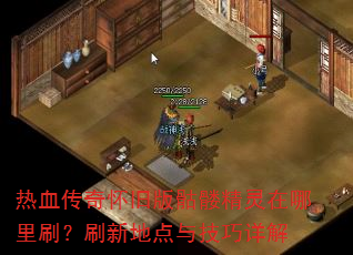热血传奇怀旧版骷髅精灵在哪里刷?刷新地点与技巧详解 热血传奇怀旧版骷髅精灵在哪里刷?刷新地点与技巧详解