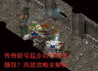 传奇新号起步如何快速赚钱?高效攻略全解析 传奇新号起步如何快速赚钱?高效攻略全解析