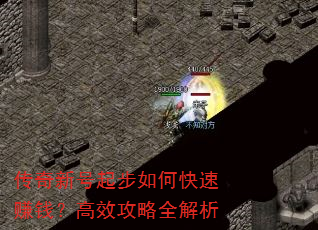 传奇新号起步如何快速赚钱?高效攻略全解析 传奇新号起步如何快速赚钱?高效攻略全解析