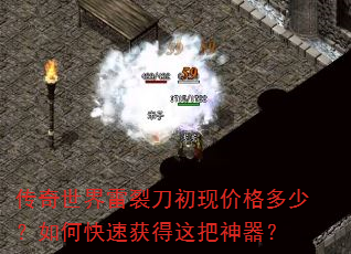 传奇世界雷裂刀初现价格多少?如何快速获得这把神器? 传奇世界雷裂刀初现价格多少?如何快速获得这把神器?