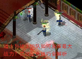道士与战士组队如何发挥最大战力?实战配合技巧全解析 道士与战士组队如何发挥最大战力?实战配合技巧全解析