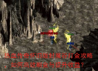 热血传奇怀旧版封魔谷打金攻略,如何高效刷金与提升收益? 热血传奇怀旧版封魔谷打金攻略,如何高效刷金与提升收益?