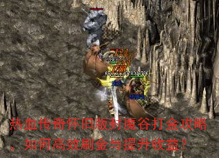 热血传奇怀旧版封魔谷打金攻略,如何高效刷金与提升收益? 热血传奇怀旧版封魔谷打金攻略,如何高效刷金与提升收益?