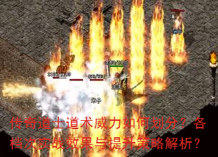传奇道士道术威力如何划分?各档次实战效果与提升策略解析? 传奇道士道术威力如何划分?各档次实战效果与提升策略解析?