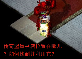 传奇盟重书店位置在哪儿?如何找到并利用它? 传奇盟重书店位置在哪儿?如何找到并利用它?