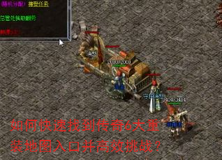 如何快速找到传奇6大重装地图入口并高效挑战? 如何快速找到传奇6大重装地图入口并高效挑战?