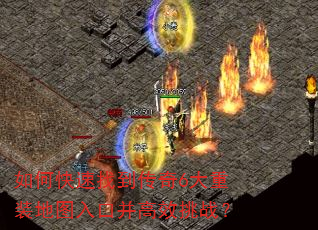 如何快速找到传奇6大重装地图入口并高效挑战? 如何快速找到传奇6大重装地图入口并高效挑战?