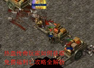 热血传奇玩家如何获取免费福利?攻略全解析 热血传奇玩家如何获取免费福利?攻略全解析
