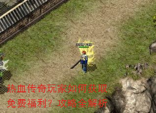 热血传奇玩家如何获取免费福利?攻略全解析 热血传奇玩家如何获取免费福利?攻略全解析