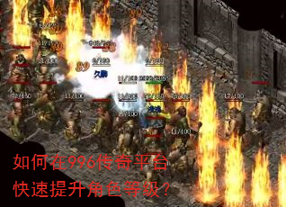 如何在996传奇平台快速提升角色等级? 如何在996传奇平台快速提升角色等级?